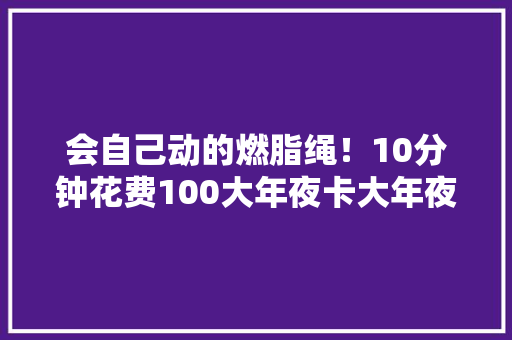 会自己动的燃脂绳！10分钟花费100大年夜卡大年夜人瘦身、小孩促进发育