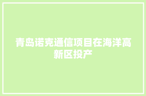 青岛诺克通信项目在海洋高新区投产