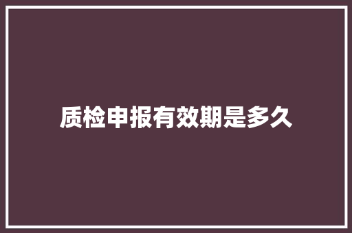质检申报有效期是多久