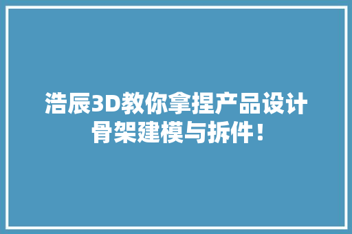 浩辰3D教你拿捏产品设计骨架建模与拆件！