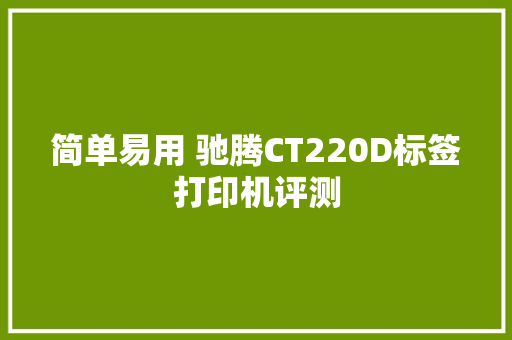 简单易用 驰腾CT220D标签打印机评测 简单易用 驰腾CT220D标签打印机评测 人工智能
