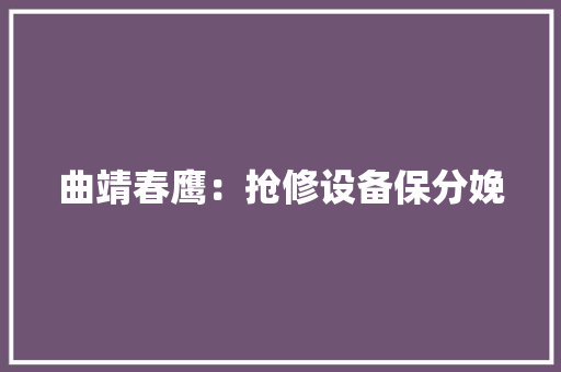 曲靖春鹰：抢修设备保分娩