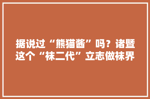 据说过“熊猫酱”吗？诸暨这个“袜二代”立志做袜界“优衣库”