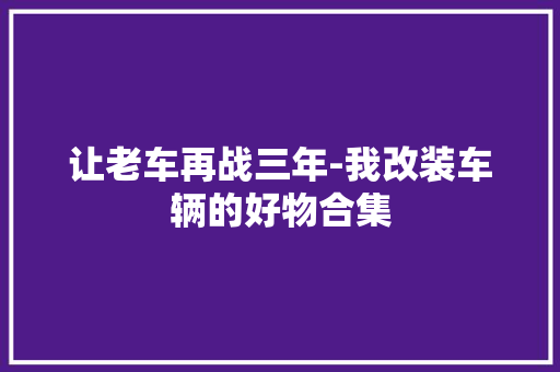 让老车再战三年-我改装车辆的好物合集
