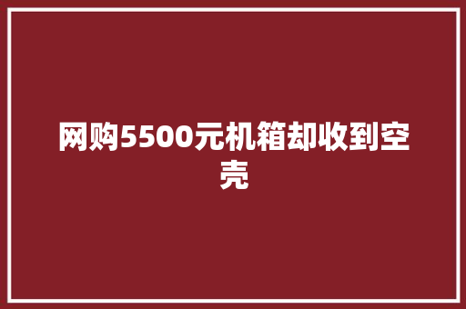 网购5500元机箱却收到空壳 网购5500元机箱却收到空壳 互联通信
