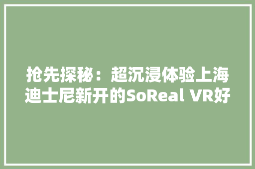 抢先探秘：超沉浸体验上海迪士尼新开的SoReal VR好玩吗？ 抢先探秘：超沉浸体验上海迪士尼新开的SoReal VR好玩吗？ 互联通信