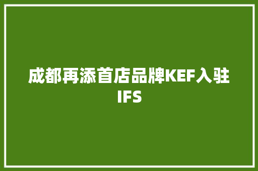 成都再添首店品牌KEF入驻IFS 成都再添首店品牌KEF入驻IFS 智能家居