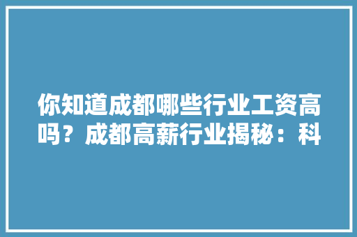 你知道成都哪些行业工资高吗？成都高薪行业揭秘：科技 你知道成都哪些行业工资高吗？成都高薪行业揭秘：科技 智能家居