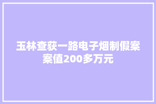 玉林查获一路电子烟制假案案值200多万元 玉林查获一路电子烟制假案案值200多万元 智能家居