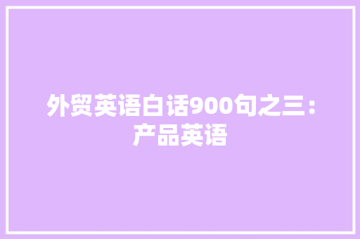外贸英语白话900句之三：产品英语
