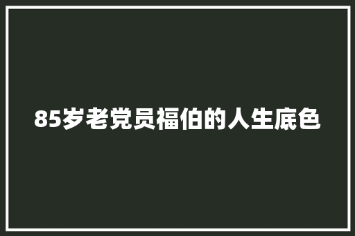 85岁老党员福伯的人生底色
