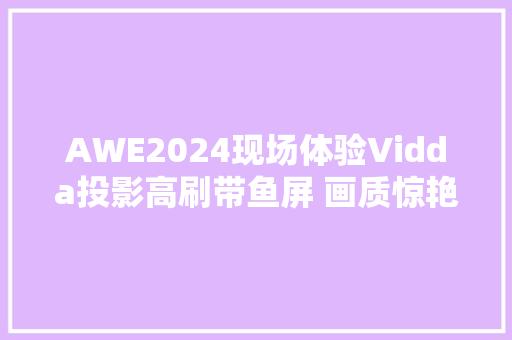AWE2024现场体验Vidda投影高刷带鱼屏 画质惊艳流畅丝滑 AWE2024现场体验Vidda投影高刷带鱼屏 画质惊艳流畅丝滑 人工智能