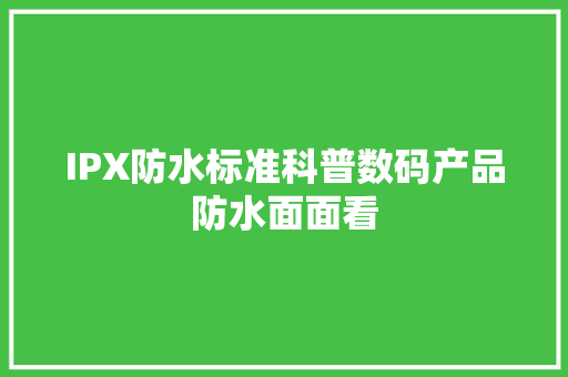 IPX防水标准科普数码产品防水面面看