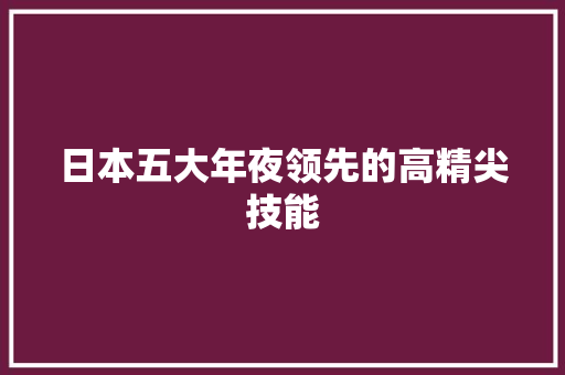 日本五大年夜领先的高精尖技能