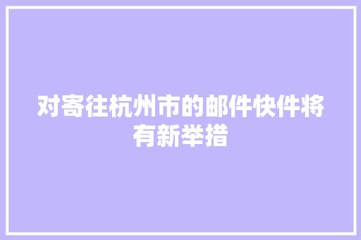 对寄往杭州市的邮件快件将有新举措