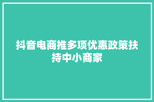 抖音电商推多项优惠政策扶持中小商家