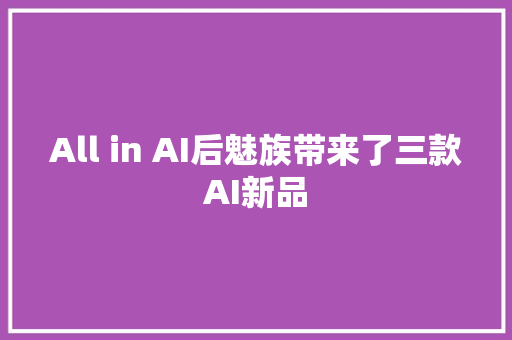 All in AI后魅族带来了三款AI新品