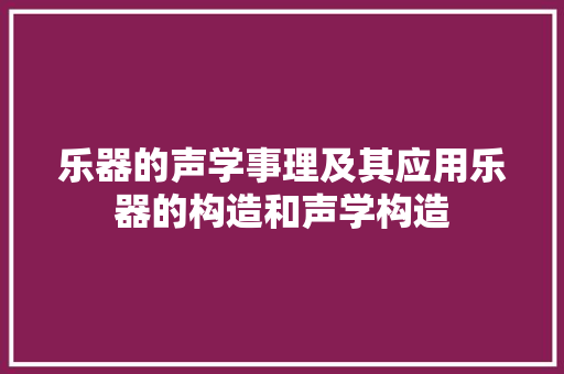 乐器的声学事理及其应用乐器的构造和声学构造