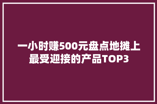 一小时赚500元盘点地摊上最受迎接的产品TOP3 一小时赚500元盘点地摊上最受迎接的产品TOP3 人工智能