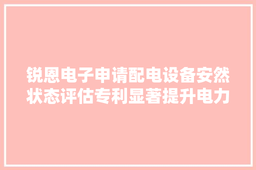 锐恩电子申请配电设备安然状态评估专利显著提升电力供应靠得住性和掩护效率