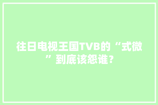 往日电视王国TVB的“式微”到底该怨谁？