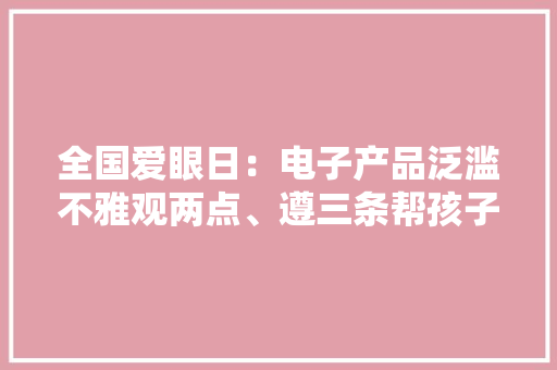 全国爱眼日：电子产品泛滥不雅观两点、遵三条帮孩子有效预防近视