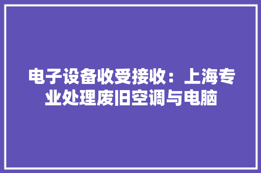 电子设备收受接收：上海专业处理废旧空调与电脑