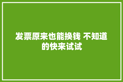 发票原来也能换钱 不知道的快来试试 发票原来也能换钱 不知道的快来试试 人工智能