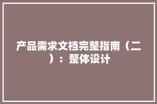 产品需求文档完整指南（二）：整体设计