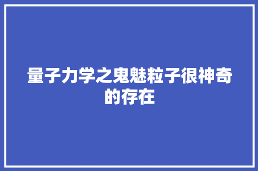 量子力学之鬼魅粒子很神奇的存在 量子力学之鬼魅粒子很神奇的存在 人工智能