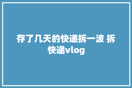 存了几天的快递拆一波 拆快递vlog 存了几天的快递拆一波 拆快递vlog 人工智能
