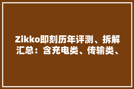 Zikko即刻历年评测、拆解汇总：含充电类、传输类、扩展类等产品 Zikko即刻历年评测、拆解汇总：含充电类、传输类、扩展类等产品 智能家居