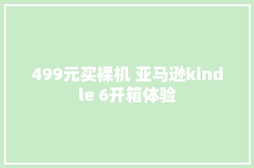 499元买裸机 亚马逊kindle 6开箱体验 499元买裸机 亚马逊kindle 6开箱体验 智能科技
