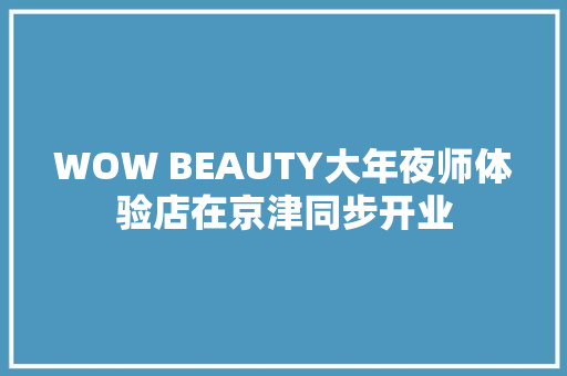 WOW BEAUTY大年夜师体验店在京津同步开业