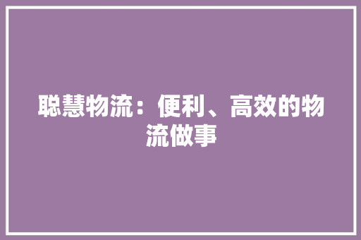 聪慧物流：便利、高效的物流做事
