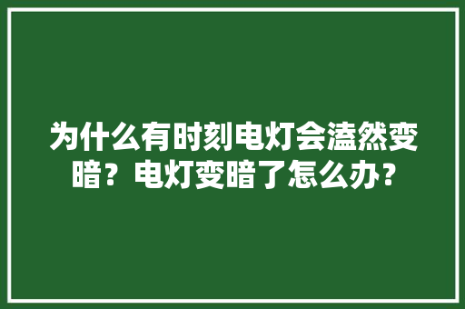 为什么有时刻电灯会溘然变暗？电灯变暗了怎么办？