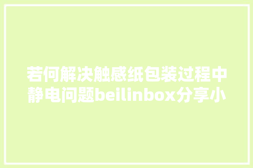 若何解决触感纸包装过程中静电问题beilinbox分享小妙招 若何解决触感纸包装过程中静电问题beilinbox分享小妙招 智能家居