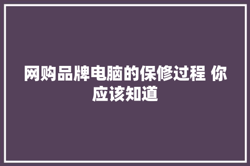 网购品牌电脑的保修过程 你应该知道 网购品牌电脑的保修过程 你应该知道 智能科技