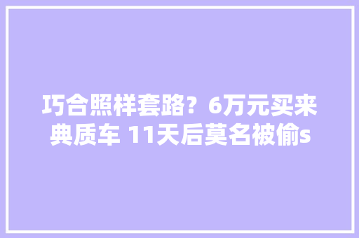 巧合照样套路？6万元买来典质车 11天后莫名被偷s