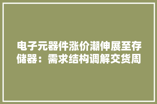 电子元器件涨价潮伸展至存储器：需求结构调解交货周期拉长