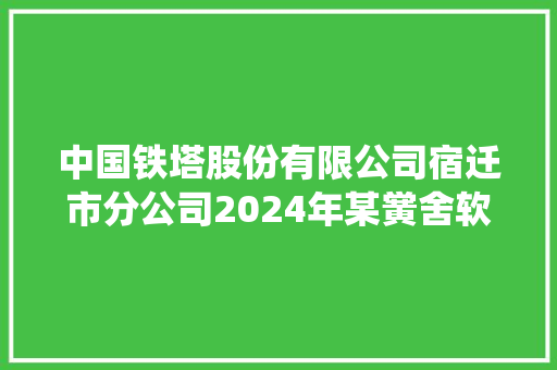 中国铁塔股份有限公司宿迁市分公司2024年某黉舍软件开拓及系统集成采购项目招标 中国铁塔股份有限公司宿迁市分公司2024年某黉舍软件开拓及系统集成采购项目招标 互联通信