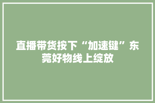 直播带货按下“加速键”东莞好物线上绽放 直播带货按下“加速键”东莞好物线上绽放 智能家居