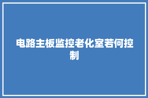 电路主板监控老化室若何控制
