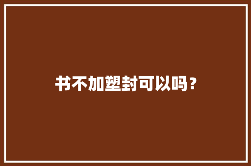 书不加塑封可以吗？