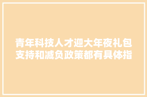 青年科技人才迎大年夜礼包支持和减负政策都有具体指标
