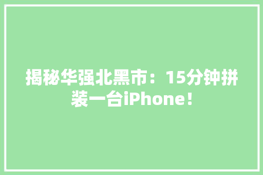 揭秘华强北黑市：15分钟拼装一台iPhone！