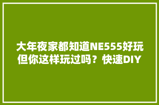 大年夜家都知道NE555好玩但你这样玩过吗？快速DIY电子琴制作！ 大年夜家都知道NE555好玩但你这样玩过吗？快速DIY电子琴制作！ 人工智能
