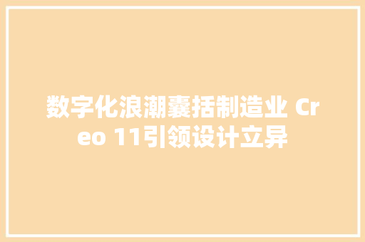 数字化浪潮囊括制造业 Creo 11引领设计立异 数字化浪潮囊括制造业 Creo 11引领设计立异 智能家居
