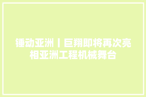 锤动亚洲丨巨翔即将再次亮相亚洲工程机械舞台