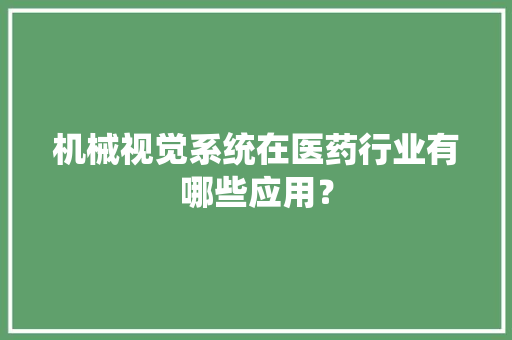 机械视觉系统在医药行业有哪些应用？ 机械视觉系统在医药行业有哪些应用？ 人工智能